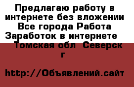 Предлагаю работу в интернете без вложении - Все города Работа » Заработок в интернете   . Томская обл.,Северск г.